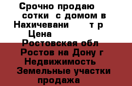 Срочно продаю 4,5 сотки  с домом в Нахичевани 2100 т.р. › Цена ­ 2 100 000 - Ростовская обл., Ростов-на-Дону г. Недвижимость » Земельные участки продажа   